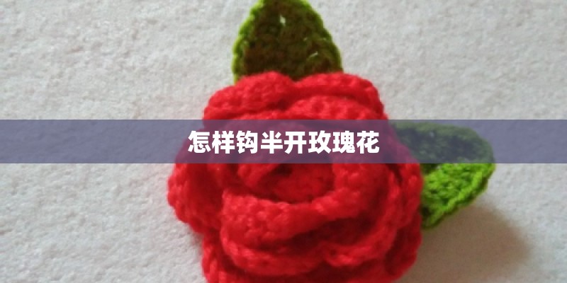 怎样钩半开玫瑰花