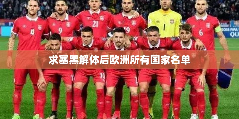 求塞黑解体后欧洲所有国家名单 求塞黑解体后欧洲所有国家名单