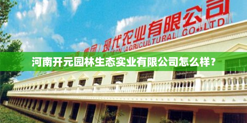 河南开元园林生态实业有限公司怎么样？