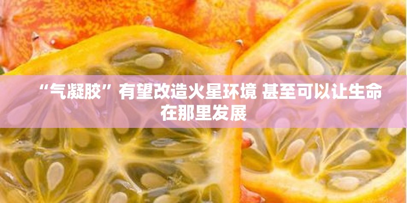 “气凝胶”有望改造火星环境 甚至可以让生命在那里发展