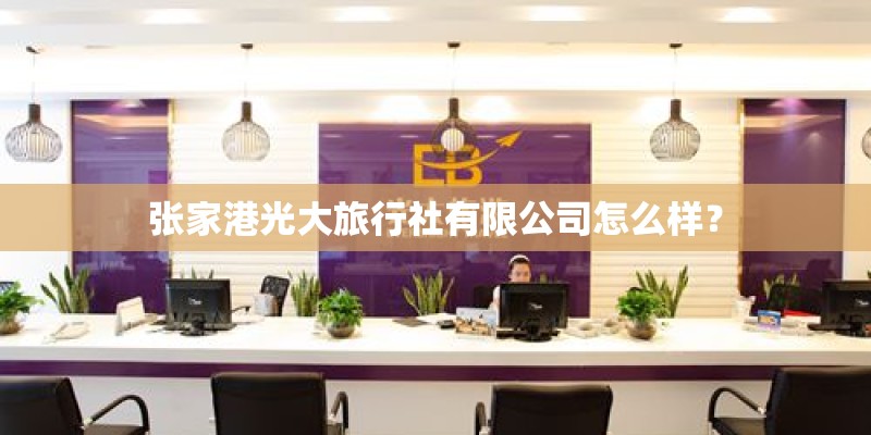 张家港光大旅行社有限公司怎么样？