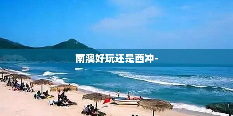 南澳好玩还是西冲-
