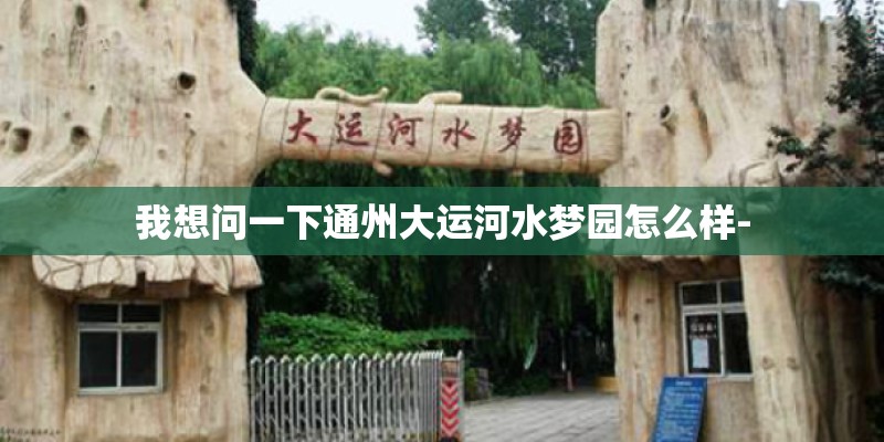 我想问一下通州大运河水梦园怎么样-