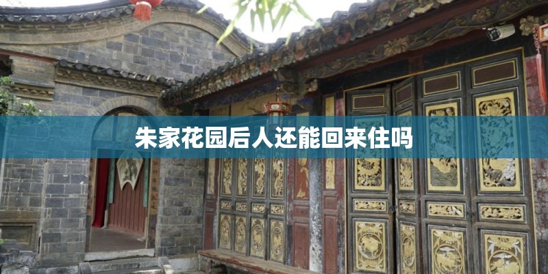 朱家花园后人还能回来住吗