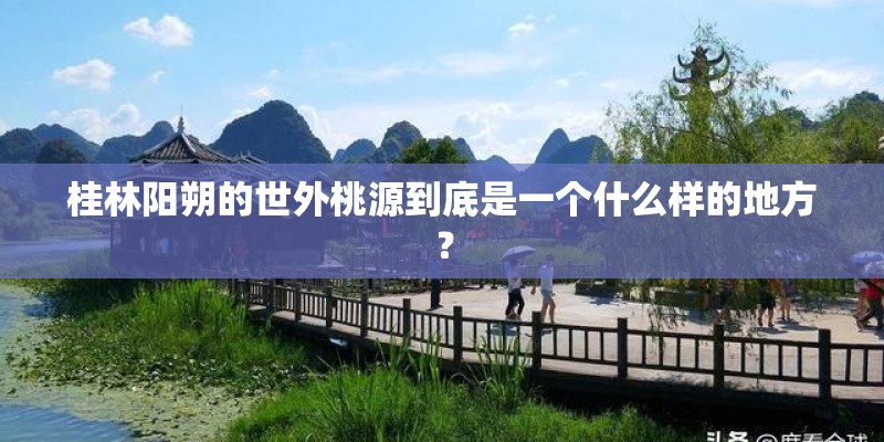 桂林阳朔的世外桃源到底是一个什么样的地方？