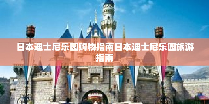 日本迪士尼乐园购物指南日本迪士尼乐园旅游指南 日本迪士尼乐园购物指南日本迪士尼乐园旅游指南