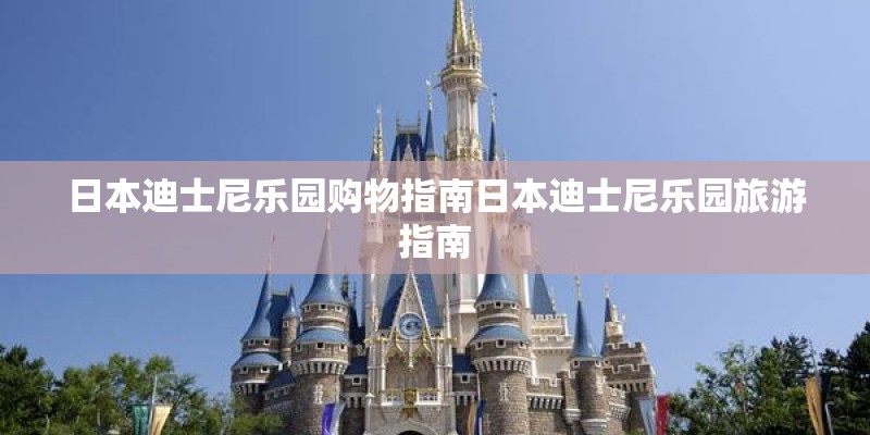 日本迪士尼乐园购物指南日本迪士尼乐园旅游指南 日本迪士尼乐园购物指南日本迪士尼乐园旅游指南