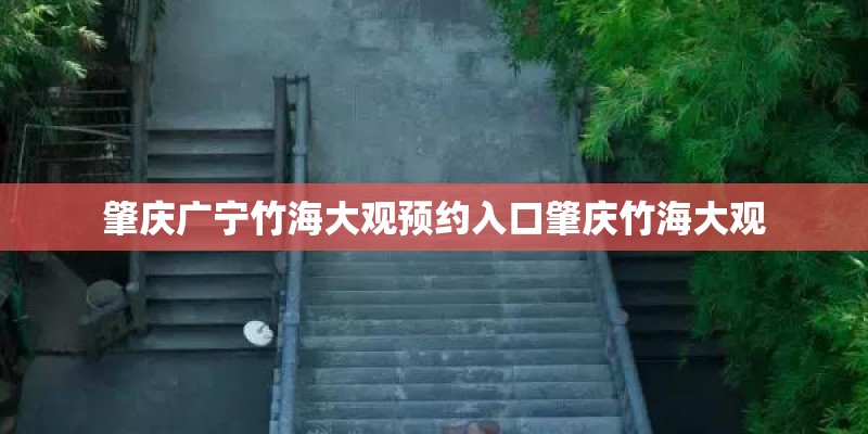 肇庆广宁竹海大观预约入口肇庆竹海大观