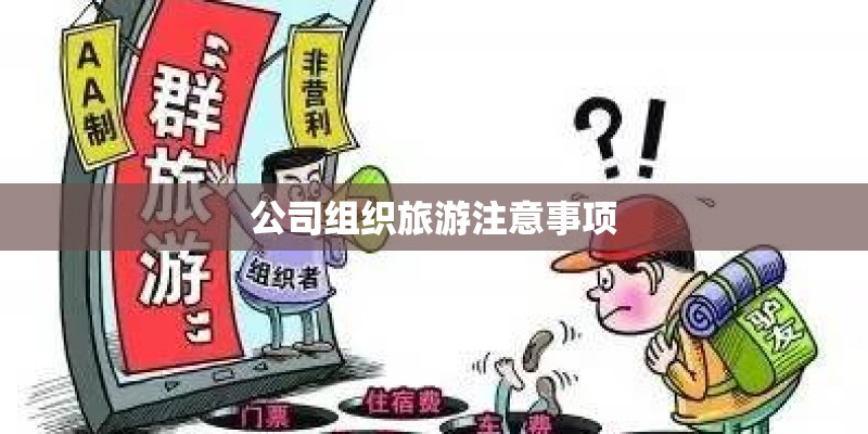 公司组织旅游注意事项 公司组织旅游注意事项