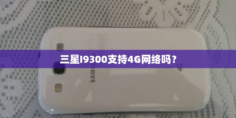 三星I9300支持4G网络吗？