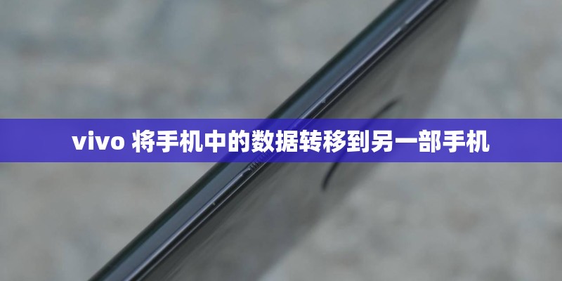 vivo 将手机中的数据转移到另一部手机