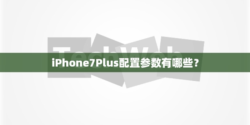 iPhone7Plus配置参数有哪些? iPhone7Plus配置参数有哪些?