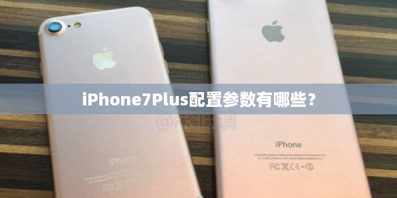 iPhone7Plus配置参数有哪些? iPhone7Plus配置参数有哪些?