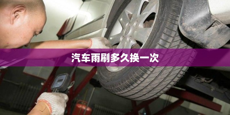 汽车雨刷多久换一次