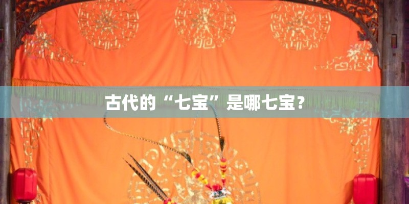 古代的“七宝”是哪七宝? 古代的“七宝”是哪七宝?