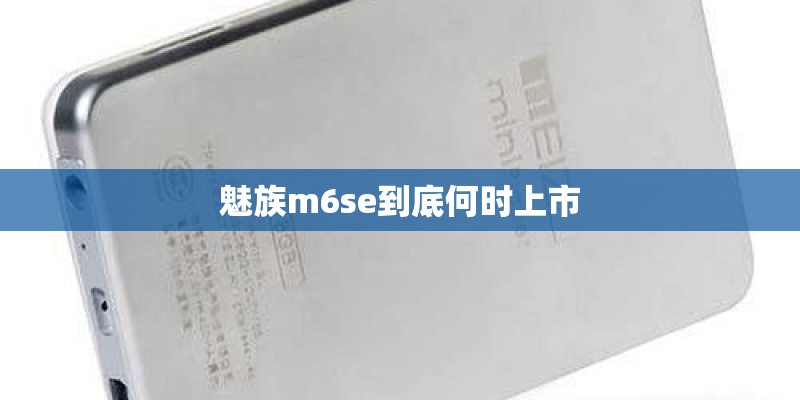 魅族m6se到底何时上市 魅族m6se到底何时上市