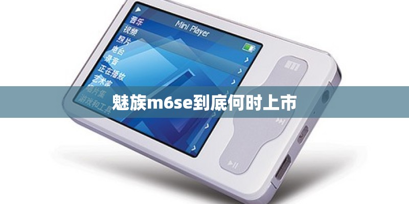 魅族m6se到底何时上市 魅族m6se到底何时上市