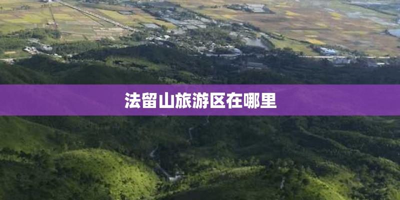 法留山旅游区在哪里