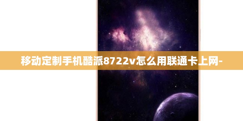 移动定制手机酷派8722v怎么用联通卡上网-