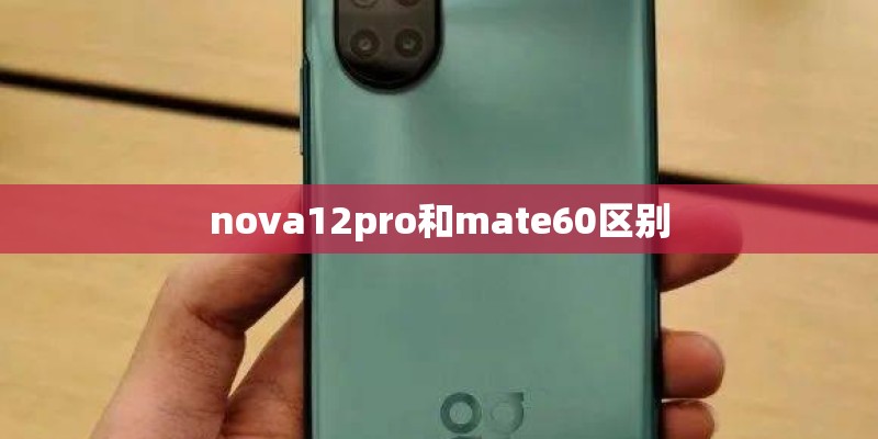 nova12pro和mate60区别 nova12pro和mate60区别