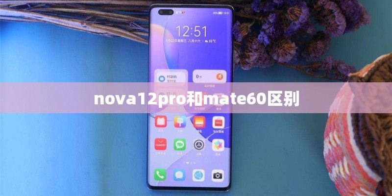 nova12pro和mate60区别 nova12pro和mate60区别