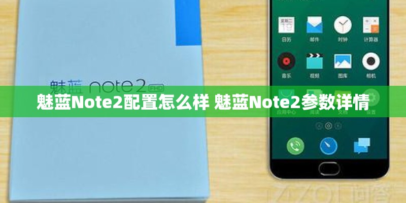 魅蓝Note2配置怎么样 魅蓝Note2参数详情 魅蓝Note2配置怎么样 魅蓝Note2参数详情