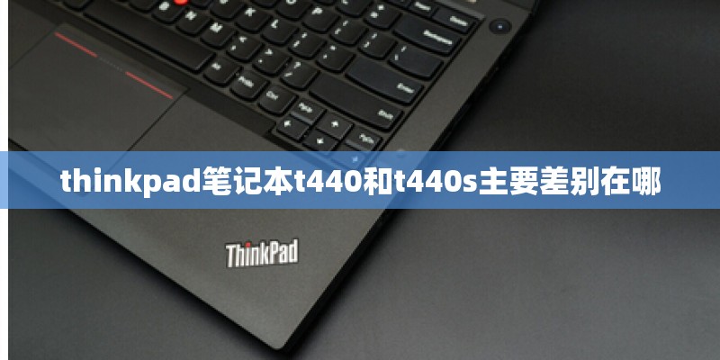 thinkpad笔记本t440和t440s主要差别在哪