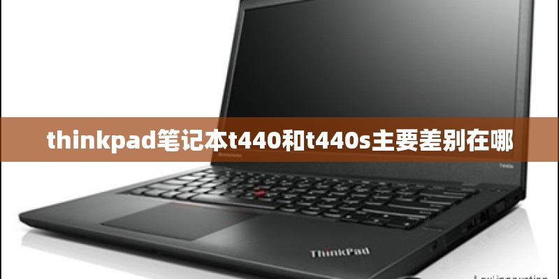 thinkpad笔记本t440和t440s主要差别在哪