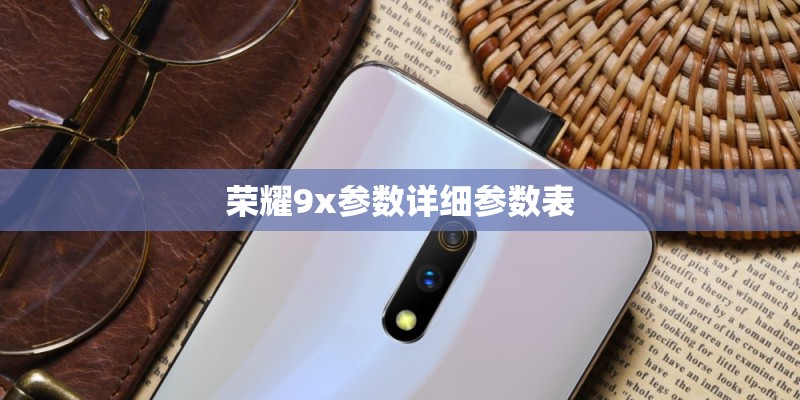 荣耀9x参数详细参数表