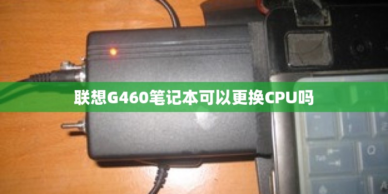 联想G460笔记本可以更换CPU吗