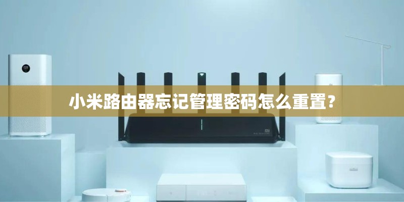 小米路由器忘记管理密码怎么重置？