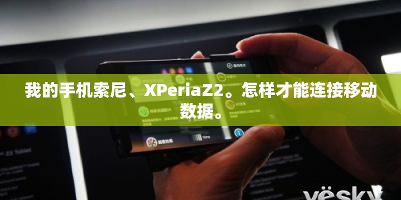 我的手机索尼、XPeriaZ2。怎样才能连接移动数据。