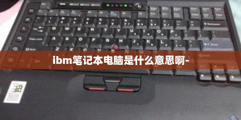 ibm笔记本电脑是什么意思啊-