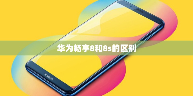 华为畅享8和8s的区别