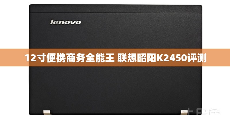 12寸便携商务全能王 联想昭阳K2450评测