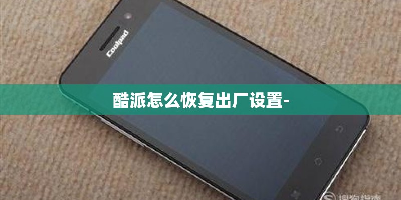 酷派怎么恢复出厂设置-