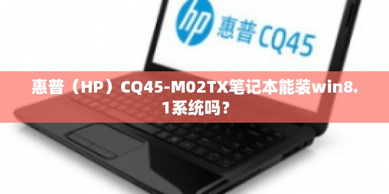 惠普（HP）CQ45-M02TX笔记本能装win8.1系统吗？