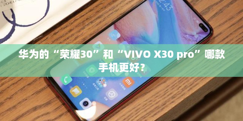 华为的“荣耀30”和“VIVO X30 pro”哪款手机更好？
