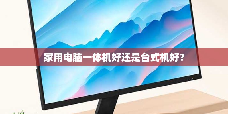 家用电脑一体机好还是台式机好？