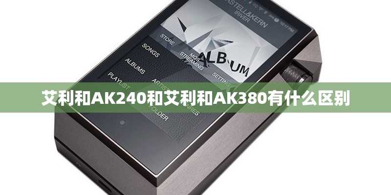 艾利和AK240和艾利和AK380有什么区别