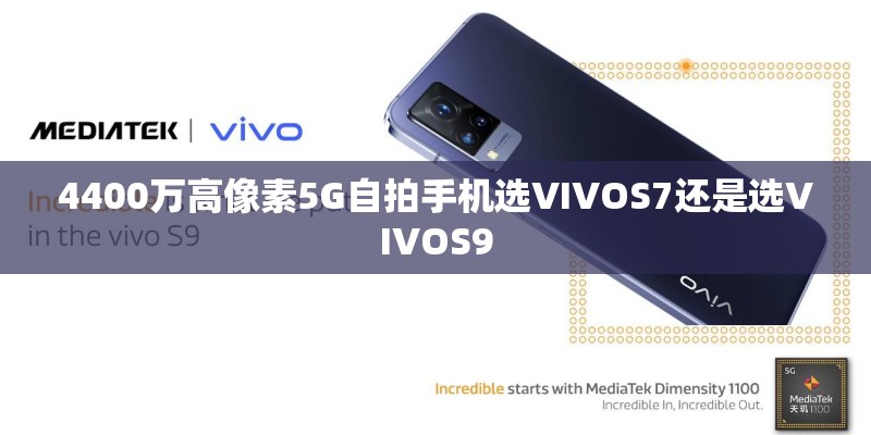4400万高像素5G自拍手机选VIVOS7还是选VIVOS9 4400万高像素5G自拍手机选VIVOS7还是选VIVOS9
