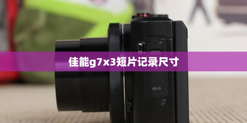 佳能g7x3短片记录尺寸