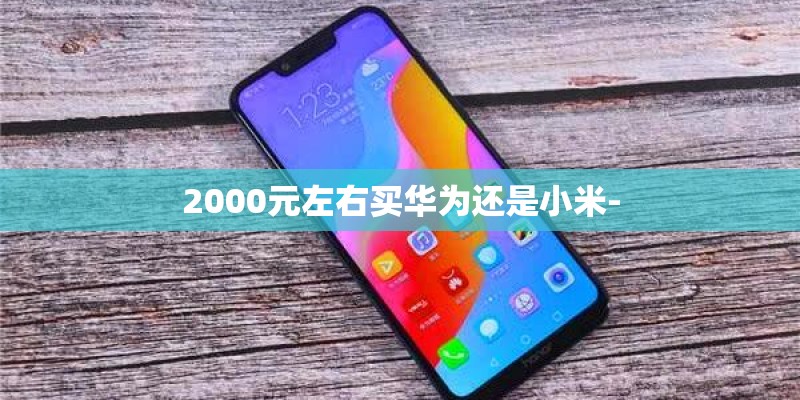 2000元左右买华为还是小米-