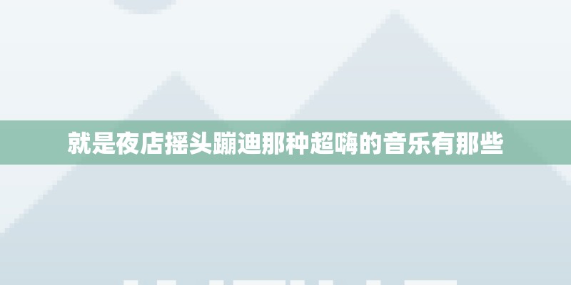 就是夜店摇头蹦迪那种超嗨的音乐有那些