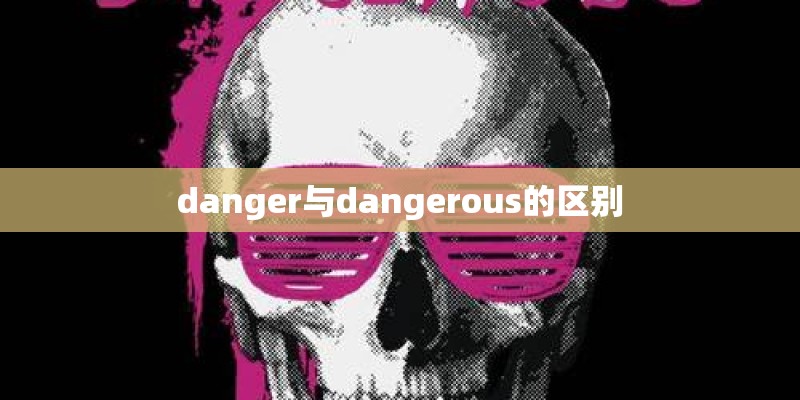 danger与dangerous的区别 danger与dangerous的区别