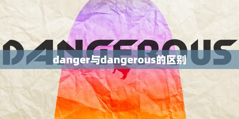 danger与dangerous的区别 danger与dangerous的区别