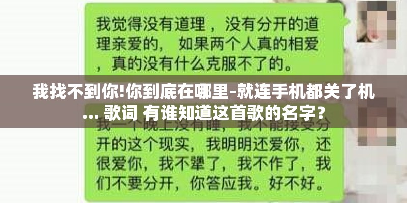 我找不到你!你到底在哪里-就连手机都关了机... 歌词 有谁知道这首歌的名字? 我找不到你!你到底在哪里-就连手机都关了机... 歌词 有谁知道这首歌的名字?