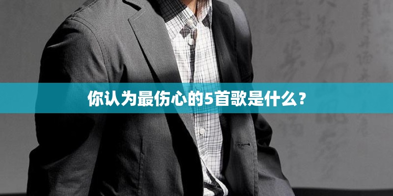 你认为最伤心的5首歌是什么？