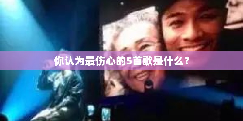 你认为最伤心的5首歌是什么？